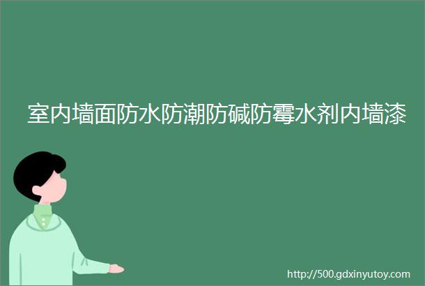 室内墙面防水防潮防碱防霉水剂内墙漆