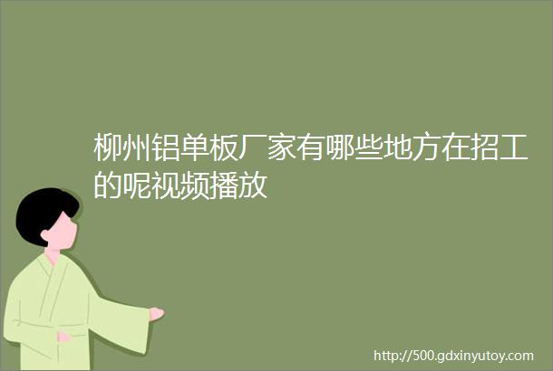 柳州铝单板厂家有哪些地方在招工的呢视频播放