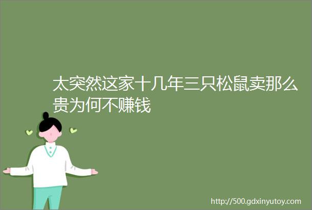 太突然这家十几年三只松鼠卖那么贵为何不赚钱