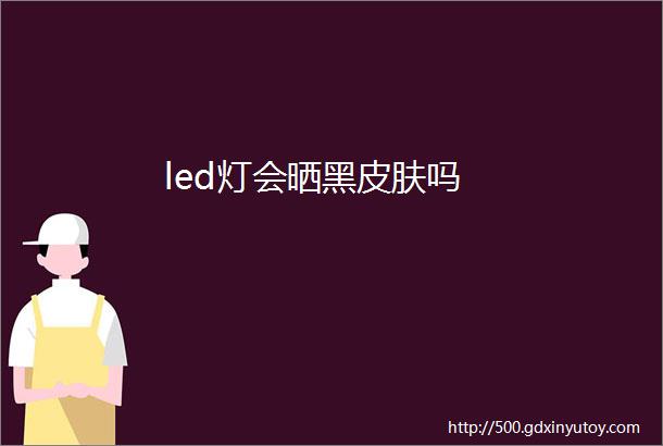 led灯会晒黑皮肤吗