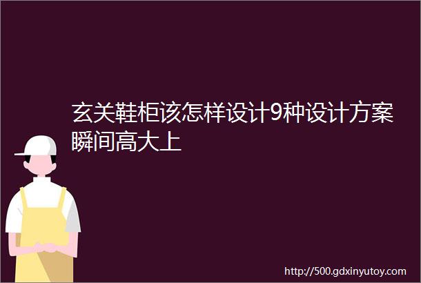 玄关鞋柜该怎样设计9种设计方案瞬间高大上