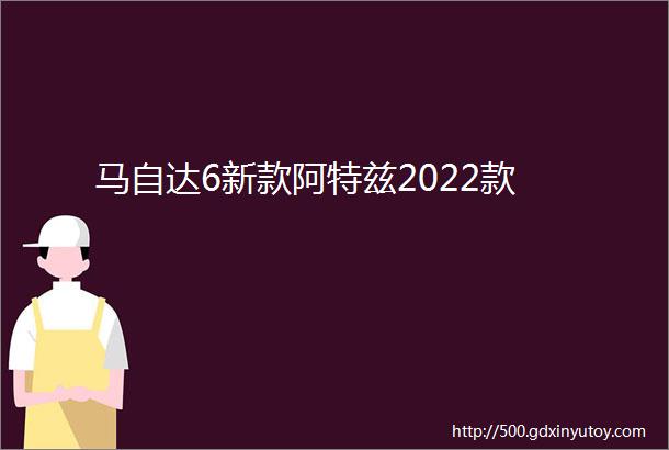 马自达6新款阿特兹2022款