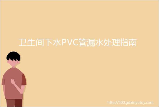 卫生间下水PVC管漏水处理指南