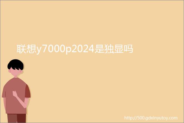 联想y7000p2024是独显吗