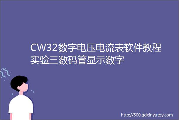 CW32数字电压电流表软件教程实验三数码管显示数字