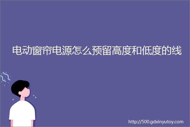 电动窗帘电源怎么预留高度和低度的线