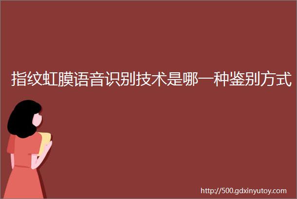 指纹虹膜语音识别技术是哪一种鉴别方式