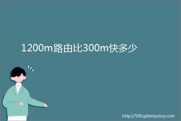 1200m路由比300m快多少